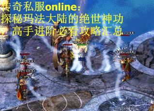 传奇私服online：探秘玛法大陆的绝世神功，高手进阶必看攻略汇总