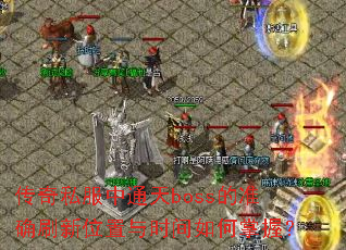 ����˽����ͨ��boss��׼ȷˢ��λ����ʱ��������գ�