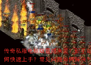 传奇私服电脑版震撼来袭?新手如何快速上手?常见问题如何解决? 传奇私服电脑版震撼来袭?新手如何快速上手?常见问题如何解决?