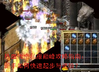 热血传奇私服巅峰攻略指南:新手如何快速起步与进阶? 热血传奇私服巅峰攻略指南:新手如何快速起步与进阶?