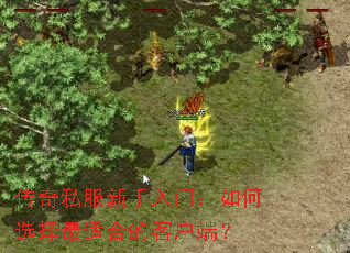 传奇私服新手入门:如何选择最适合的客户端? 传奇私服新手入门:如何选择最适合的客户端?
