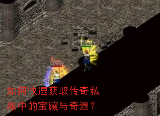 如何快速获取传奇私服中的宝藏与奇遇? 如何快速获取传奇私服中的宝藏与奇遇?