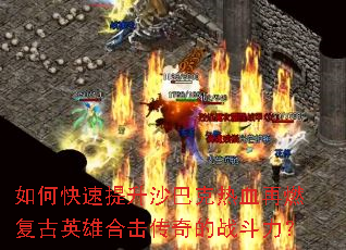 如何快速提升沙巴克热血再燃复古英雄合击传奇的战斗力? 如何快速提升沙巴克热血再燃复古英雄合击传奇的战斗力?