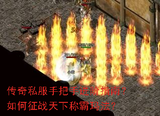 传奇私服手把手进阶指南?如何征战天下称霸玛法? 传奇私服手把手进阶指南?如何征战天下称霸玛法?