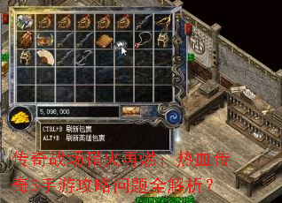 传奇战场硝火再燃:热血传奇3手游攻略问题全解析? 传奇战场硝火再燃:热血传奇3手游攻略问题全解析?