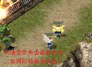 网通变态合击最新发布,如何玩转最强合击? 网通变态合击最新发布,如何玩转最强合击?