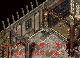变态合击传奇私服手游发布网,最新开服攻略去哪找? 变态合击传奇私服手游发布网,最新开服攻略去哪找?