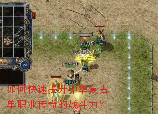 如何快速提升中华复古单职业传奇的战斗力? 如何快速提升中华复古单职业传奇的战斗力?