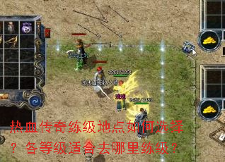 热血传奇练级地点如何选择?各等级适合去哪里练级? 热血传奇练级地点如何选择?各等级适合去哪里练级?