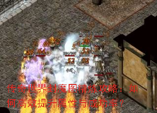 传奇世界封魔图精炼攻略:如何高效提升属性与成功率? 传奇世界封魔图精炼攻略:如何高效提升属性与成功率?