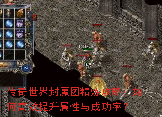 传奇世界封魔图精炼攻略:如何高效提升属性与成功率? 传奇世界封魔图精炼攻略:如何高效提升属性与成功率?