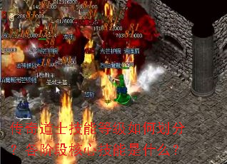 传奇道士技能等级如何划分?各阶段核心技能是什么? 传奇道士技能等级如何划分?各阶段核心技能是什么?