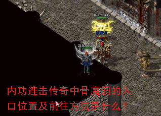 内功连击传奇中骨魔洞的入口位置及前往方法是什么? 内功连击传奇中骨魔洞的入口位置及前往方法是什么?
