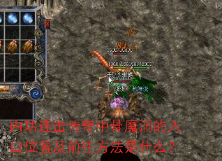 内功连击传奇中骨魔洞的入口位置及前往方法是什么? 内功连击传奇中骨魔洞的入口位置及前往方法是什么?