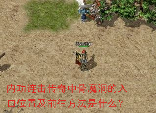 内功连击传奇中骨魔洞的入口位置及前往方法是什么? 内功连击传奇中骨魔洞的入口位置及前往方法是什么?