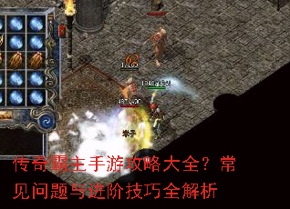 传奇霸主手游攻略大全?常见问题与进阶技巧全解析 传奇霸主手游攻略大全?常见问题与进阶技巧全解析