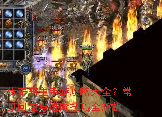 传奇霸主手游攻略大全?常见问题与进阶技巧全解析 传奇霸主手游攻略大全?常见问题与进阶技巧全解析