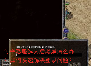 传奇私服选人后黑屏怎么办?如何快速解决登录问题? 传奇私服选人后黑屏怎么办?如何快速解决登录问题?