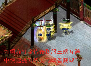 如何在打金传奇私服三端互通中快速提升战力与装备获取? 如何在打金传奇私服三端互通中快速提升战力与装备获取?