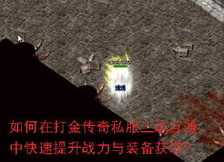 如何在打金传奇私服三端互通中快速提升战力与装备获取? 如何在打金传奇私服三端互通中快速提升战力与装备获取?