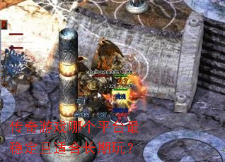 传奇游戏哪个平台最稳定且适合长期玩? 传奇游戏哪个平台最稳定且适合长期玩?