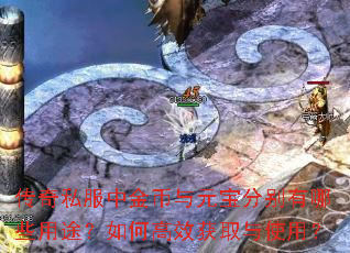 传奇私服中金币与元宝分别有哪些用途?如何高效获取与使用? 传奇私服中金币与元宝分别有哪些用途?如何高效获取与使用?