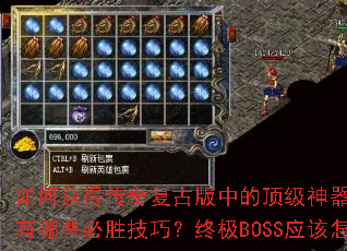 如何获得传奇复古版中的顶级神器?副本通关有哪些必胜技巧?终极BOSS应该怎么打? 如何获得传奇复古版中的顶级神器?副本通关有哪些必胜技巧?终极BOSS应该怎么打?