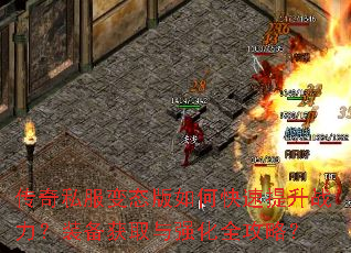 传奇私服变态版如何快速提升战力?装备获取与强化全攻略? 传奇私服变态版如何快速提升战力?装备获取与强化全攻略?