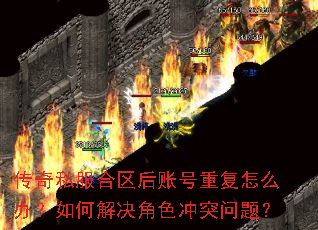 传奇私服合区后账号重复怎么办?如何解决角色冲突问题? 传奇私服合区后账号重复怎么办?如何解决角色冲突问题?