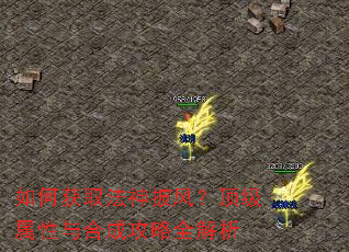 如何获取法神披风?顶级属性与合成攻略全解析 如何获取法神披风?顶级属性与合成攻略全解析
