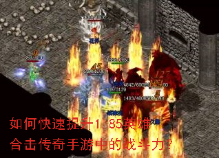 如何快速提升1.85英雄合击传奇手游中的战斗力? 如何快速提升1.85英雄合击传奇手游中的战斗力?