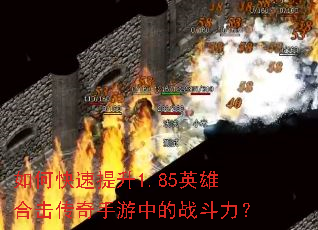 如何快速提升1.85英雄合击传奇手游中的战斗力? 如何快速提升1.85英雄合击传奇手游中的战斗力?