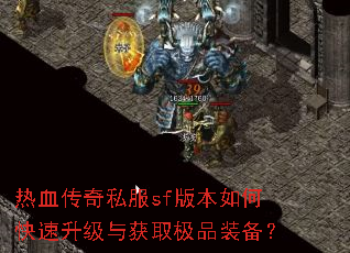 热血传奇私服sf版本如何快速升级与获取极品装备? 热血传奇私服sf版本如何快速升级与获取极品装备?