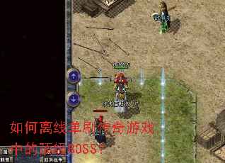 如何离线单刷传奇游戏中的顶级BOSS? 如何离线单刷传奇游戏中的顶级BOSS?