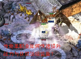 传奇单职业如何快速提升战力与获取顶级装备? 传奇单职业如何快速提升战力与获取顶级装备?