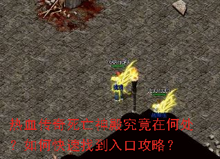 热血传奇死亡神殿究竟在何处?如何快速找到入口攻略? 热血传奇死亡神殿究竟在何处?如何快速找到入口攻略?