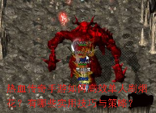 热血传奇手游如何高效单人刷烟花?有哪些实用技巧与策略? 热血传奇手游如何高效单人刷烟花?有哪些实用技巧与策略?