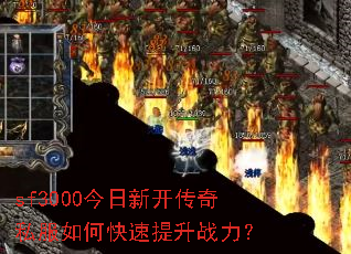 sf3000今日新开传奇私服如何快速提升战力? sf3000今日新开传奇私服如何快速提升战力?