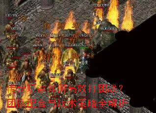 传奇玩家如何高效打团战?团队配合与战术策略全解析 传奇玩家如何高效打团战?团队配合与战术策略全解析