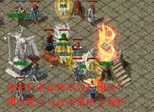 传奇玩家如何高效打团战?团队配合与战术策略全解析 传奇玩家如何高效打团战?团队配合与战术策略全解析