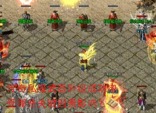 传奇私服武器升级成功率受哪些关键因素影响? 传奇私服武器升级成功率受哪些关键因素影响?