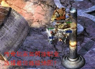 传奇玩家如何按职业选择最佳练级地图? 传奇玩家如何按职业选择最佳练级地图?