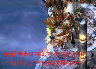 最新传奇SF中战神油有何妙用?如何获取与使用效果解析? 最新传奇SF中战神油有何妙用?如何获取与使用效果解析?