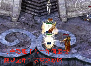 传奇私服手游中如何最快获取金币?求高效攻略 传奇私服手游中如何最快获取金币?求高效攻略