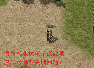 传奇私服玩家学技能前应思考哪些关键问题? 传奇私服玩家学技能前应思考哪些关键问题?