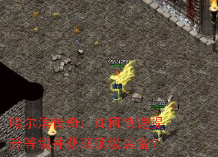 哈尔滨传奇:如何快速提升等级并获取顶级装备? 哈尔滨传奇:如何快速提升等级并获取顶级装备?