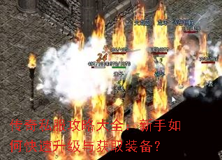 传奇私服攻略大全:新手如何快速升级与获取装备? 传奇私服攻略大全:新手如何快速升级与获取装备?