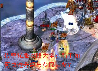 传奇私服攻略大全:新手如何快速升级与获取装备? 传奇私服攻略大全:新手如何快速升级与获取装备?