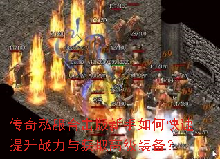 传奇私服合击版新手如何快速提升战力与获取高级装备? 传奇私服合击版新手如何快速提升战力与获取高级装备?