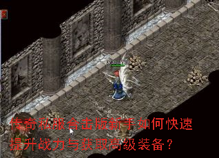 传奇私服合击版新手如何快速提升战力与获取高级装备? 传奇私服合击版新手如何快速提升战力与获取高级装备?